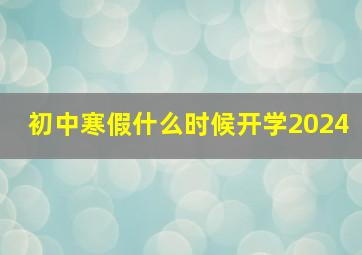 初中寒假什么时候开学2024