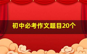 初中必考作文题目20个