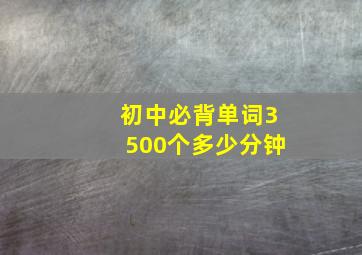 初中必背单词3500个多少分钟