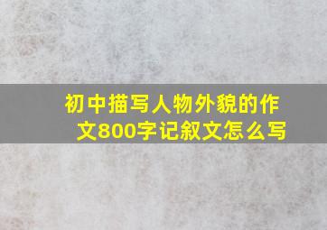 初中描写人物外貌的作文800字记叙文怎么写