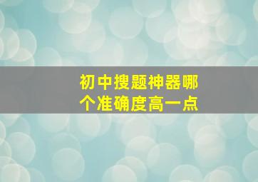 初中搜题神器哪个准确度高一点