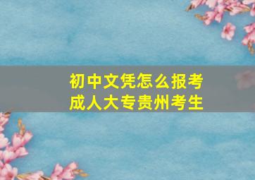 初中文凭怎么报考成人大专贵州考生