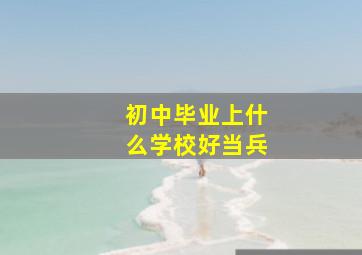 初中毕业上什么学校好当兵