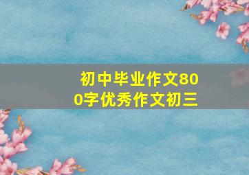 初中毕业作文800字优秀作文初三