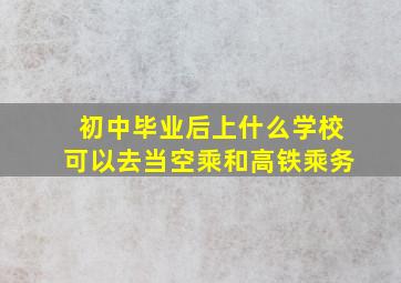 初中毕业后上什么学校可以去当空乘和高铁乘务