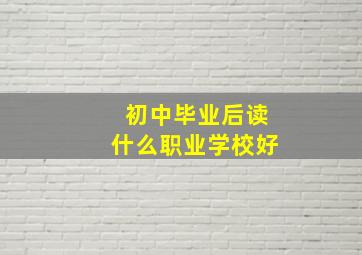 初中毕业后读什么职业学校好