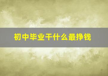 初中毕业干什么最挣钱