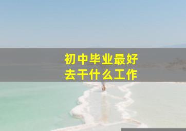 初中毕业最好去干什么工作