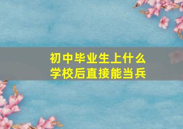 初中毕业生上什么学校后直接能当兵