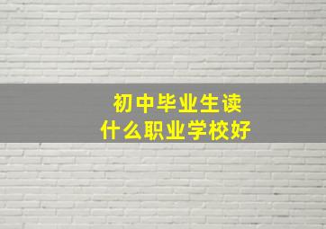 初中毕业生读什么职业学校好