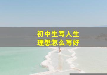 初中生写人生理想怎么写好