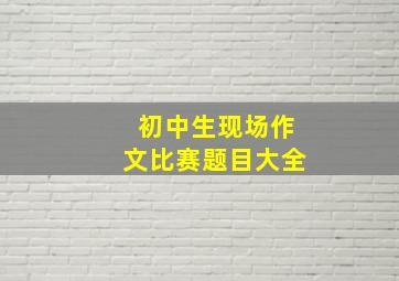 初中生现场作文比赛题目大全