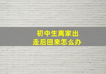 初中生离家出走后回来怎么办