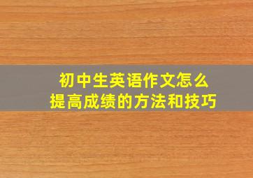 初中生英语作文怎么提高成绩的方法和技巧