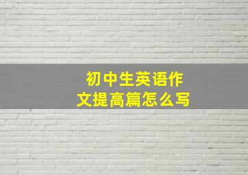 初中生英语作文提高篇怎么写