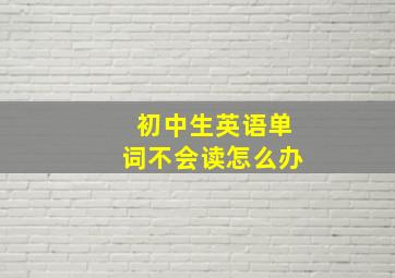 初中生英语单词不会读怎么办