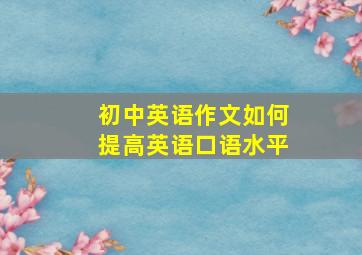 初中英语作文如何提高英语口语水平