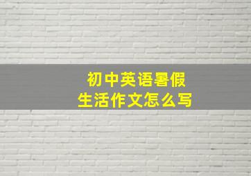 初中英语暑假生活作文怎么写