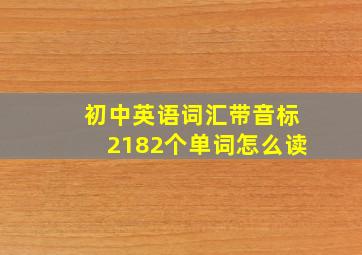 初中英语词汇带音标2182个单词怎么读