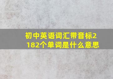 初中英语词汇带音标2182个单词是什么意思