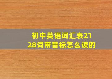 初中英语词汇表2128词带音标怎么读的