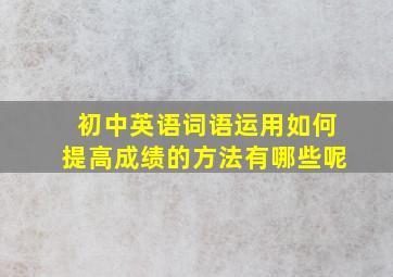 初中英语词语运用如何提高成绩的方法有哪些呢