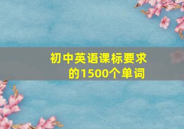 初中英语课标要求的1500个单词