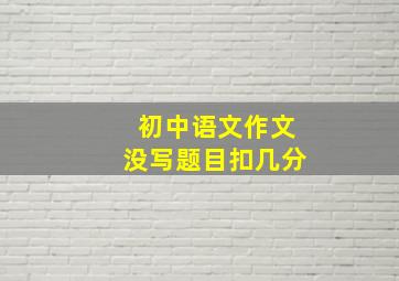 初中语文作文没写题目扣几分