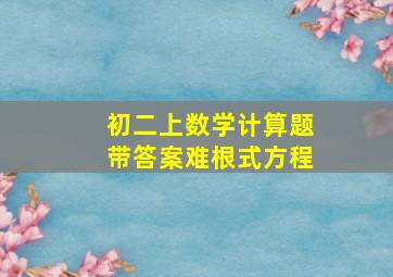 初二上数学计算题带答案难根式方程