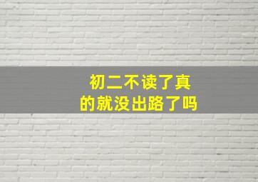 初二不读了真的就没出路了吗