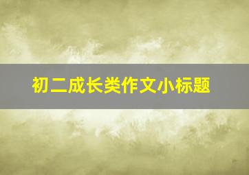 初二成长类作文小标题