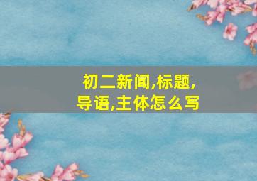 初二新闻,标题,导语,主体怎么写