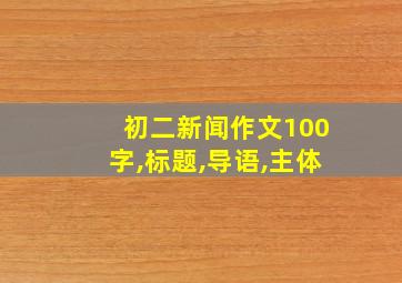 初二新闻作文100字,标题,导语,主体