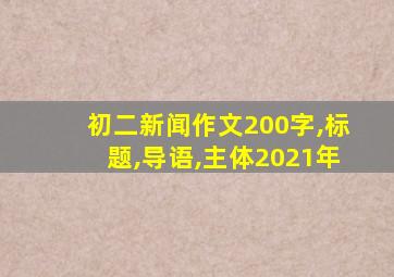 初二新闻作文200字,标题,导语,主体2021年