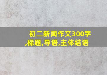 初二新闻作文300字,标题,导语,主体结语