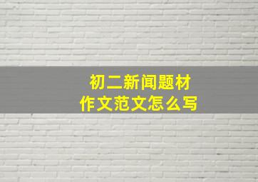 初二新闻题材作文范文怎么写