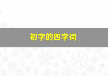 初字的四字词