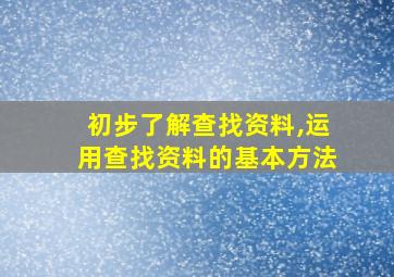 初步了解查找资料,运用查找资料的基本方法