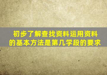 初步了解查找资料运用资料的基本方法是第几学段的要求