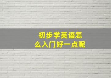 初步学英语怎么入门好一点呢