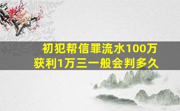 初犯帮信罪流水100万获利1万三一般会判多久