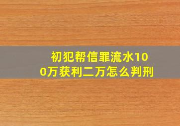 初犯帮信罪流水100万获利二万怎么判刑