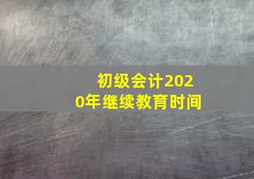 初级会计2020年继续教育时间