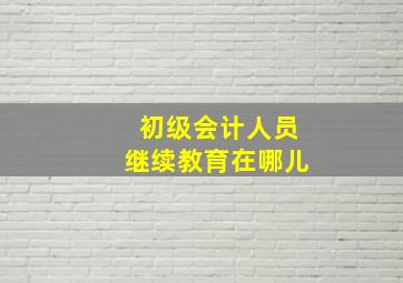 初级会计人员继续教育在哪儿