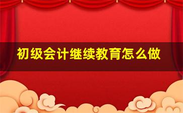 初级会计继续教育怎么做