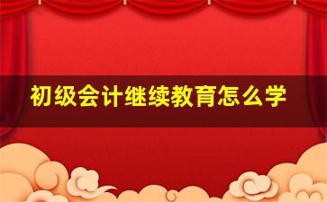 初级会计继续教育怎么学