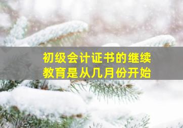 初级会计证书的继续教育是从几月份开始