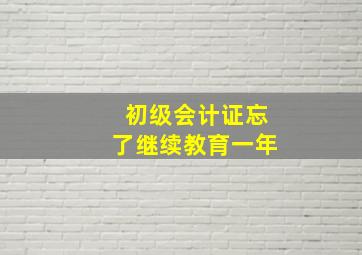 初级会计证忘了继续教育一年