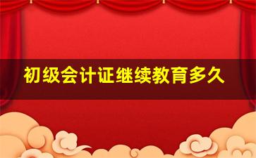 初级会计证继续教育多久