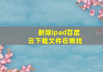 删除ipad百度云下载文件在哪找